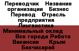 Переводчик › Название организации ­ Бизнес-Перевод › Отрасль предприятия ­ Лингвистика › Минимальный оклад ­ 30 000 - Все города Работа » Вакансии   . Крым,Бахчисарай